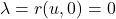\lambda=r(u,0)=0